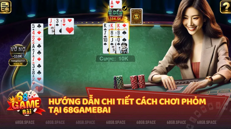 Hướng dẫn chi tiết cách chơi Phỏm tại 68 Game Bài