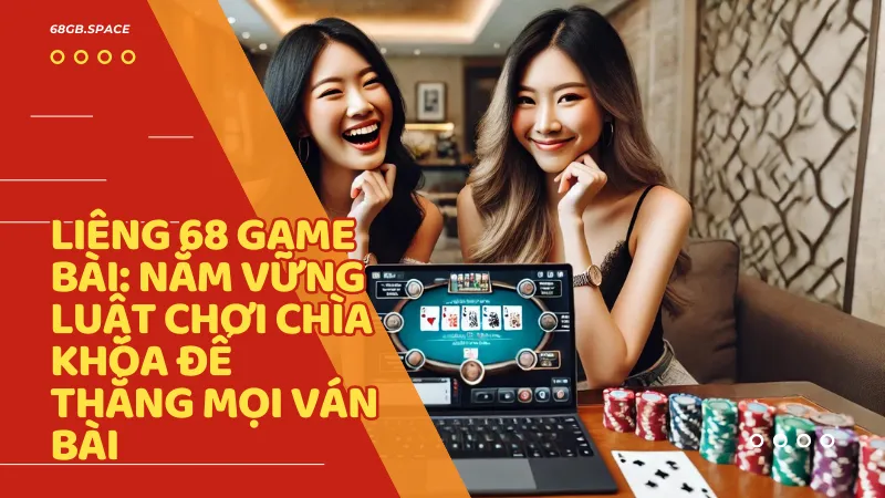 Liêng 68 Game Bài: Nắm vững luật chơi chìa khóa để thắng mọi ván bài