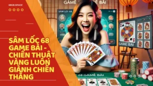 Sâm Lốc 68 Game Bài - Chiến thuật vàng luôn giành chiến thắng