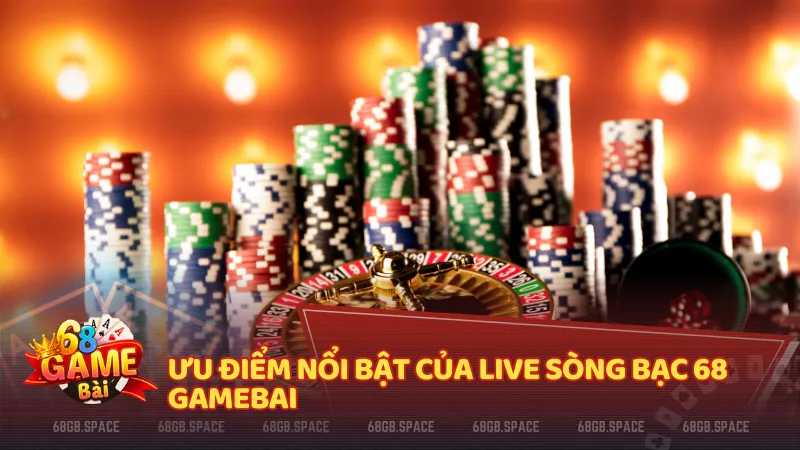 Ưu điểm nổi bật của Live sòng bạc 68 gamebai