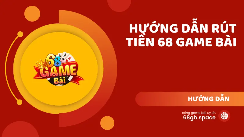 Hướng dẫn rút tiền 68 Game Bài