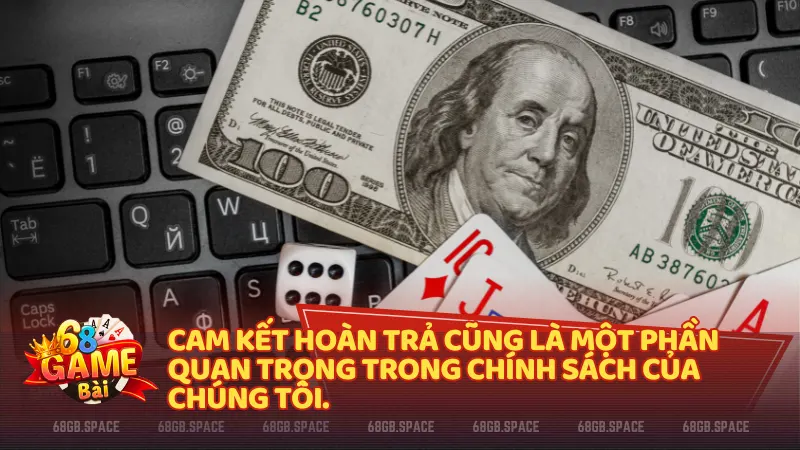 Cam kết hoàn trả cũng là một phần quan trọng trong chính sách của 68 game bai.