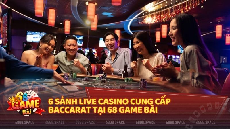 6 sảnh Live Casino cung cấp Baccarat tại 68 Game Bài 