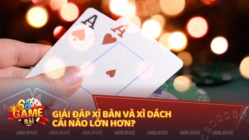 Giải đáp Xì Bàn và Xì Dách cái nào lớn hơn?