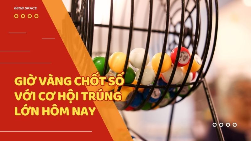 Giờ vàng chốt số với cơ hội trúng lớn hôm nay