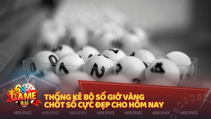 Thống kê bộ số giờ vàng chốt số cực đẹp cho hôm nay