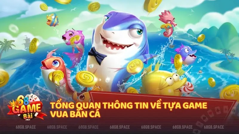 Tổng quan thông tin về tựa game Vua Bắn Cá 